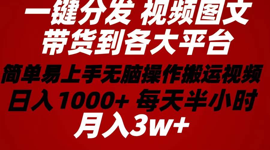 2024年 一键分发带货图文视频  简单易上手 无脑赚收益 每天半小时日入1…-星璨学社