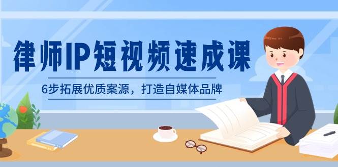 律师-IP短视频速成课，6步拓展优质案源，打造自媒体品牌（无水印）-星璨学社