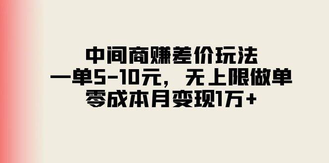 中间商赚差价玩法，一单5-10元，无上限做单，零成本月变现1万+-星璨学社