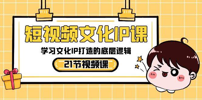 短视频-文化IP课，学习文化IP打造的底层逻辑（21节课）-星璨学社