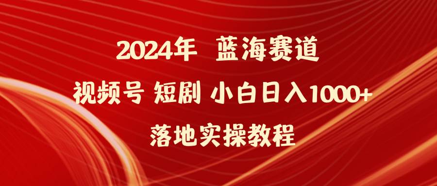 图片[1]-2024年蓝海赛道视频号短剧 小白日入1000+落地实操教程-星璨学社