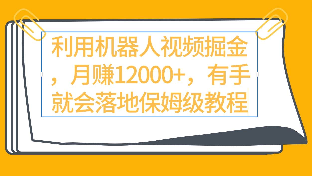 利用机器人视频掘金月赚12000+，有手就会落地保姆级教程-星璨学社