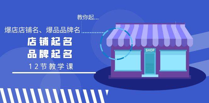 教你起“爆店店铺名、爆品品牌名”，店铺起名，品牌起名（12节教学课）-星璨学社