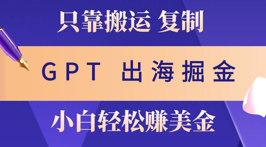出海掘金搬运，赚老外美金，月入3w+，仅需GPT粘贴复制，小白也能玩转-星璨学社