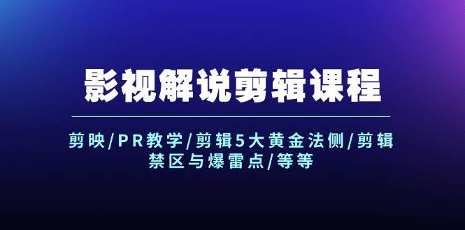 影视解说剪辑课程：剪映/PR教学/剪辑5大黄金法侧/剪辑禁区与爆雷点/等等-星璨学社