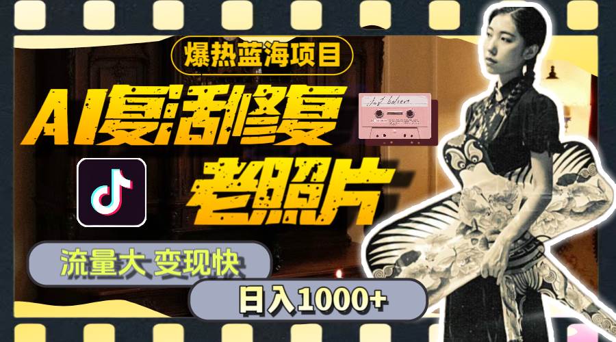 暴热蓝海项目，AI复活修复老照片，流量大 变现快 一天收入1000+教程+素材-星璨学社