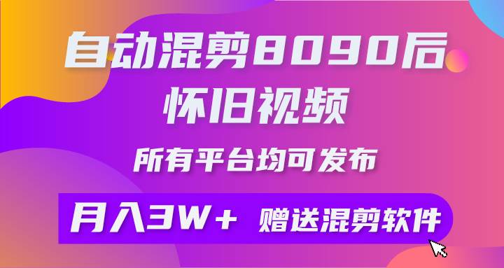 图片[1]-自动混剪8090后怀旧视频，所有平台均可发布，矩阵操作轻松月入3W+-星璨学社