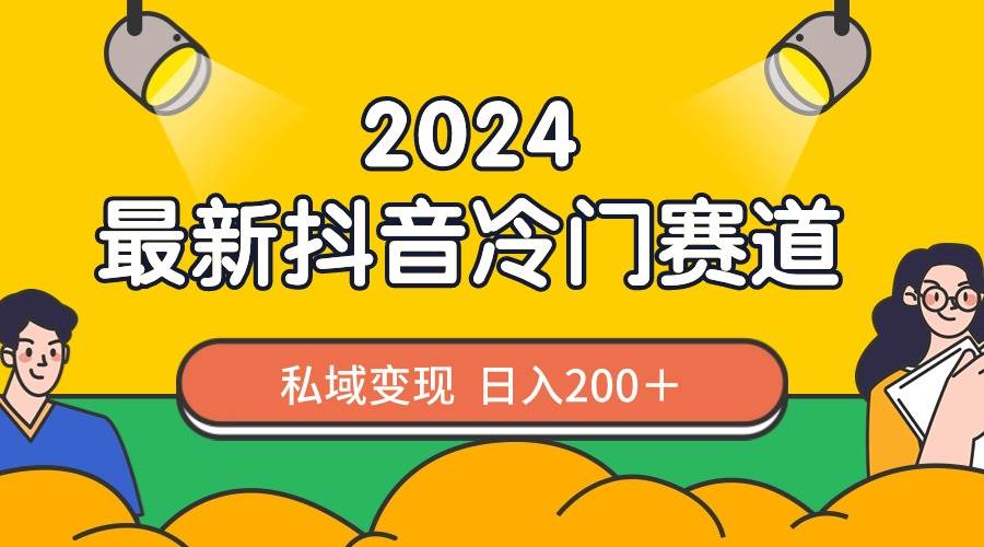 2024抖音最新冷门赛道，私域变现轻松日入200＋，作品制作简单，流量爆炸-星璨学社