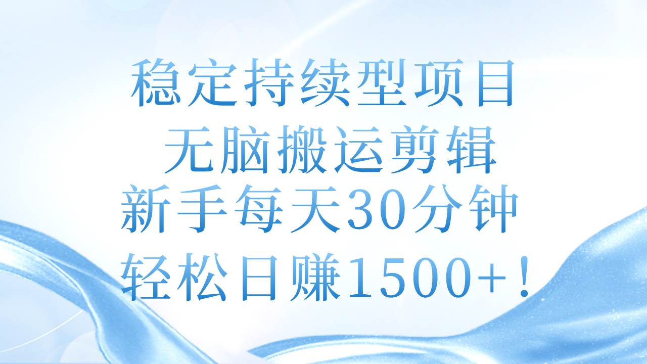 稳定持续型项目，无脑搬运剪辑，新手每天30分钟，轻松日赚1500+！-星璨学社
