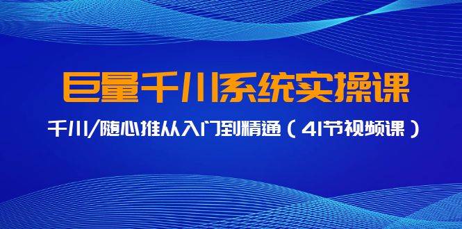 巨量千川系统实操课，千川/随心推从入门到精通（41节视频课）-星璨学社