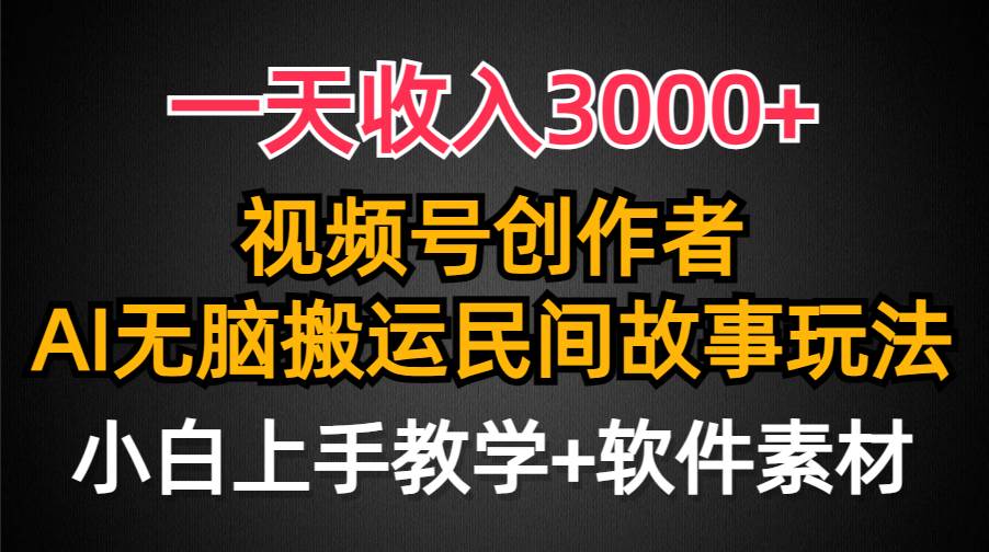 一天收入3000+，视频号创作者分成，民间故事AI创作，条条爆流量，小白也能轻松上手-星璨学社