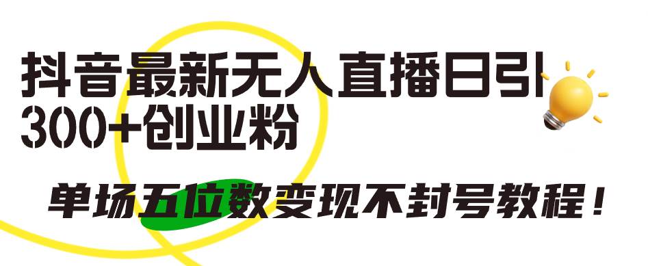 抖音最新无人直播日引300+创业粉，单场五位数变现不封号教程！-星璨学社