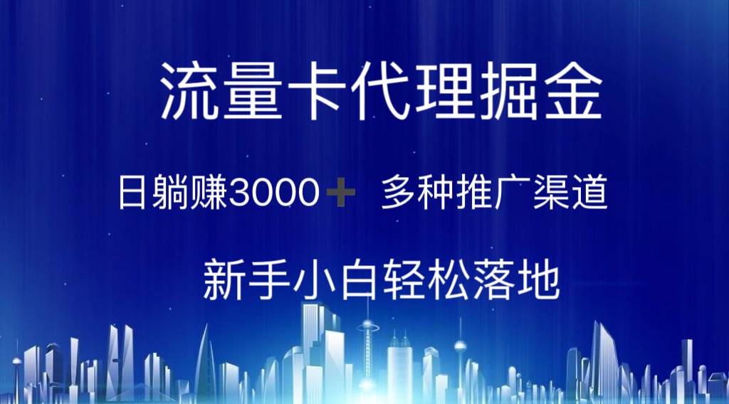 流量卡代理掘金 日躺赚3000+ 多种推广渠道 新手小白轻松落地-星璨学社