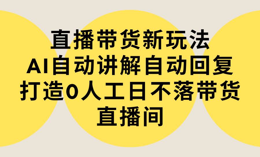 图片[1]-直播带货新玩法，AI自动讲解自动回复 打造0人工日不落带货直播间-教程+软件-星璨学社