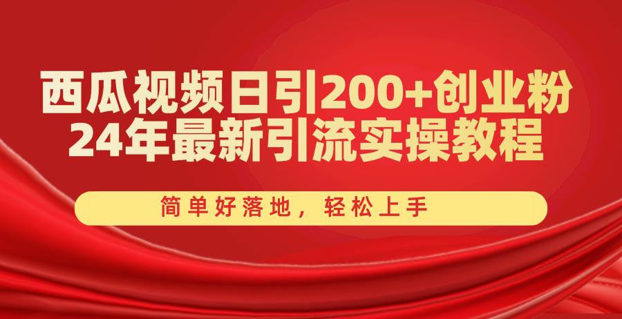 西瓜视频日引200+创业粉，24年最新引流实操教程，简单好落地，轻松上手-星璨学社