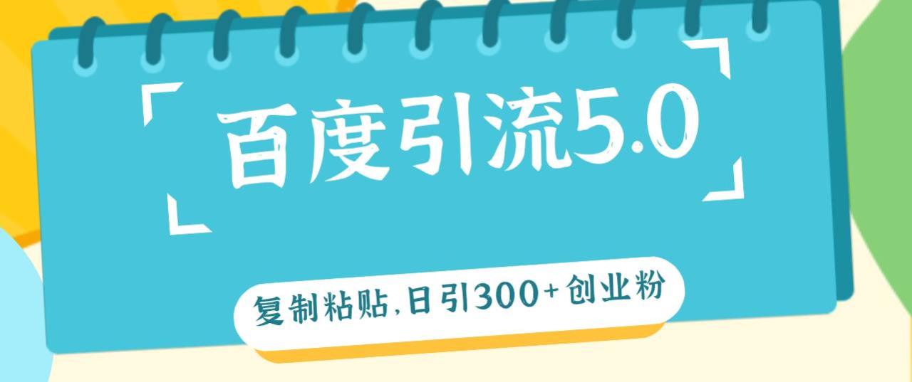 百度引流5.0，复制粘贴，日引300+创业粉，加爆你的微信-星璨学社
