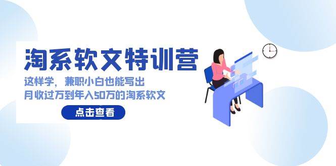 淘系软文特训营：这样学，兼职小白也能写出月收过万到年入50万的淘系软文-星璨学社