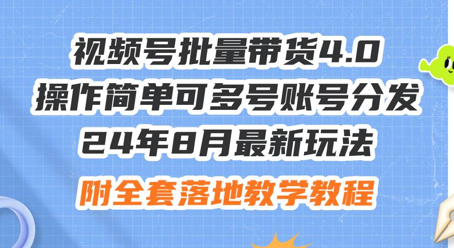 24年8月最新玩法视频号批量带货4.0，操作简单可多号账号分发，附全套落…-星璨学社