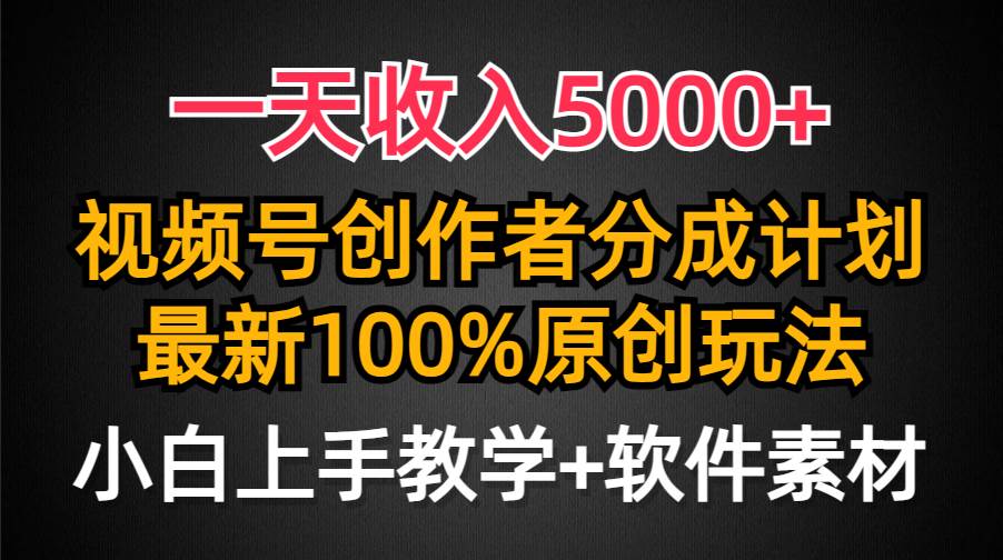一天收入5000+，视频号创作者分成计划，最新100%原创玩法，小白也可以轻…-星璨学社