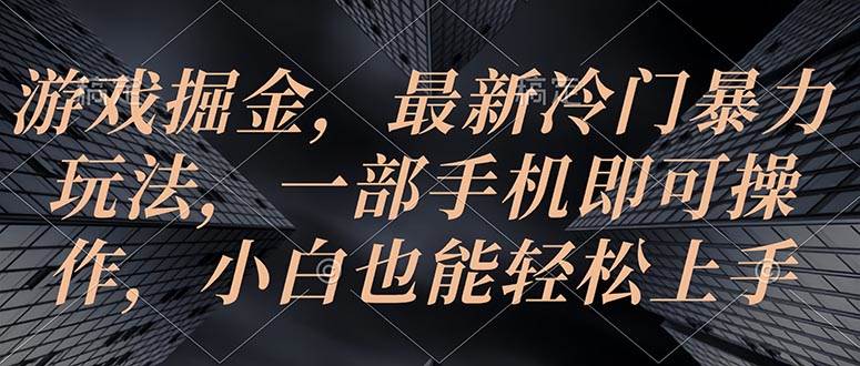 游戏掘金，最新冷门暴力玩法，一部手机即可操作，小白也能轻松上手-星璨学社