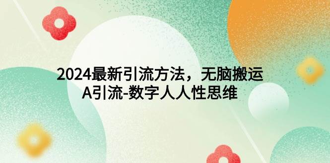 2024最新引流方法，无脑搬运，A引流-数字人人性思维-星璨学社
