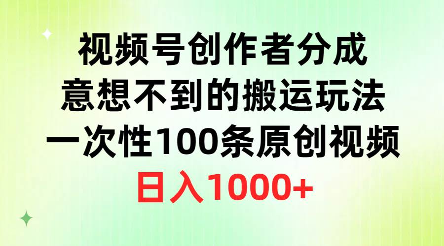 视频号创作者分成，意想不到的搬运玩法，一次性100条原创视频，日入1000+-星璨学社
