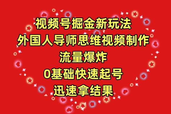 视频号掘金新玩法，外国人导师思维视频制作，流量爆炸，0其础快速起号，…-星璨学社