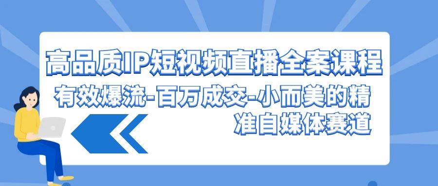 高品质 IP短视频直播-全案课程，有效爆流-百万成交-小而美的精准自媒体赛道-星璨学社