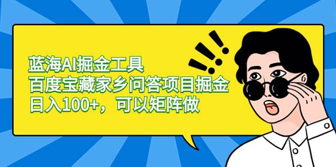 蓝海AI掘金工具百度宝藏家乡问答项目掘金，日入100+，可以矩阵做-星璨学社