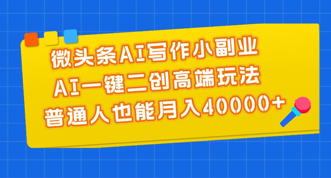 图片[1]-微头条AI写作小副业，AI一键二创高端玩法 普通人也能月入40000+-星璨学社