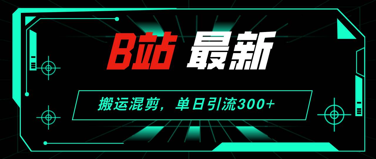 B站最新，搬运混剪，单日引流300+创业粉-星璨学社