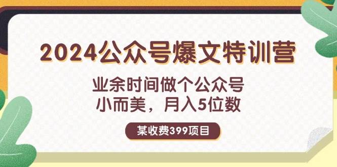 某收费399元-2024公众号爆文特训营：业余时间做个公众号 小而美 月入5位数-星璨学社
