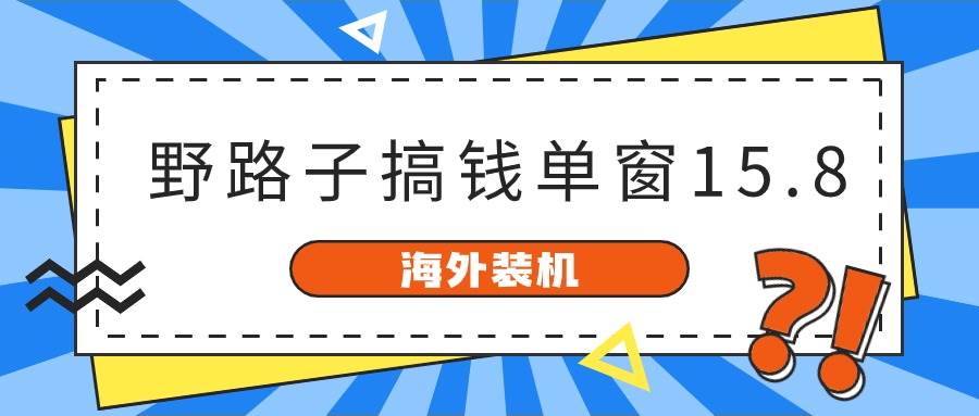 图片[1]-海外装机，野路子搞钱，单窗口15.8，已变现10000+-星璨学社