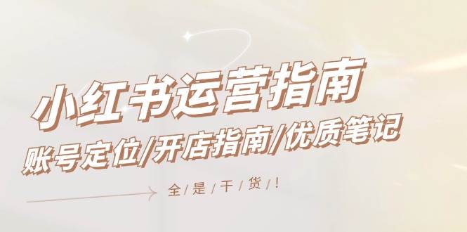 小红书运营指南，账号定位/开店指南/优质笔记/没有套路，全是经验-星璨学社