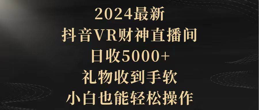 图片[1]-2024最新，抖音VR财神直播间，日收5000+，礼物收到手软，小白也能轻松操作-星璨学社