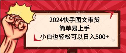 2024快手图文带货，简单易上手，小白也轻松可以日入500+-星璨学社