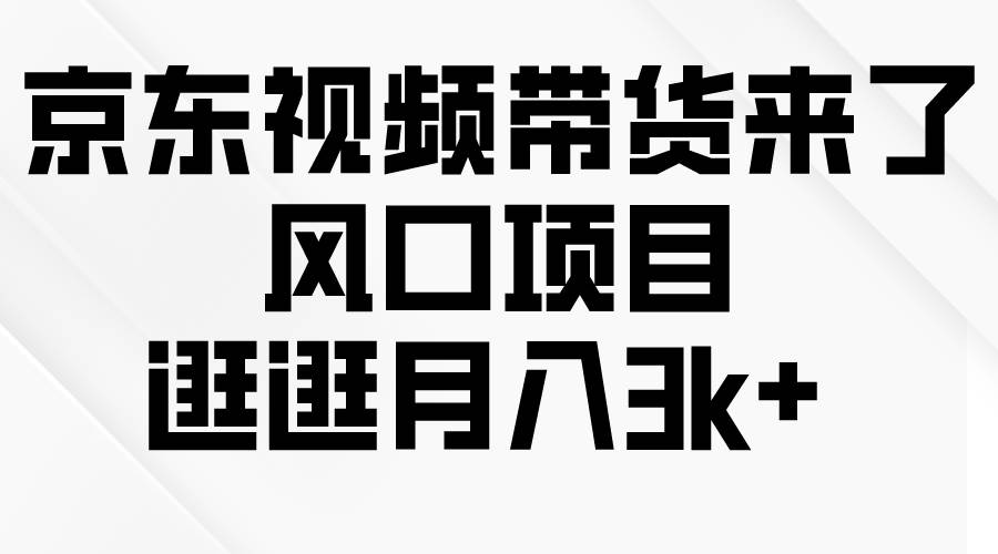 京东短视频带货来了，风口项目，逛逛月入3k+-星璨学社
