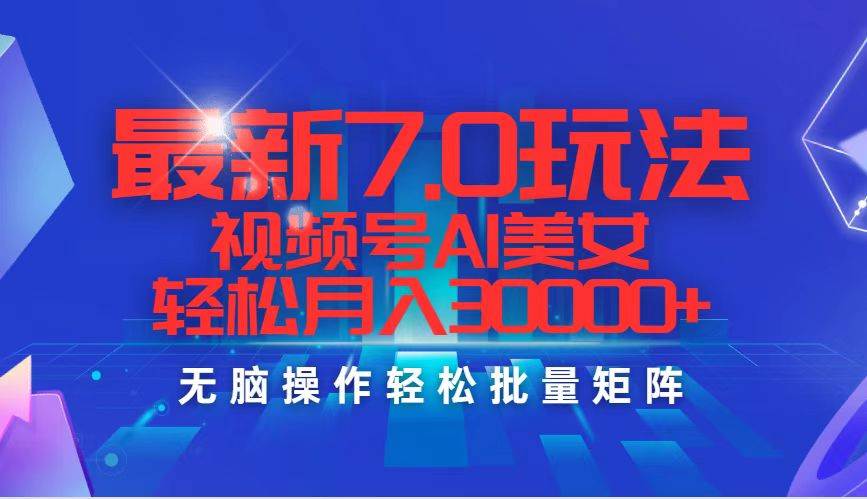 最新7.0玩法视频号AI美女，轻松月入30000+-星璨学社