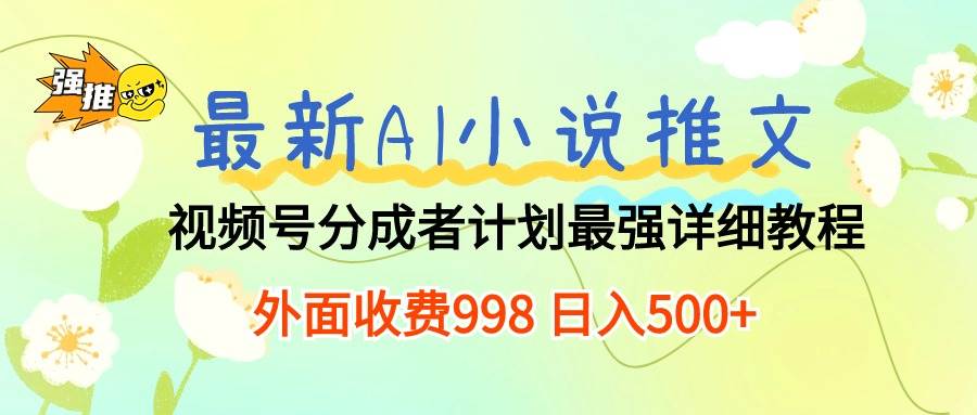 最新AI小说推文视频号分成计划 最强详细教程  日入500+-星璨学社