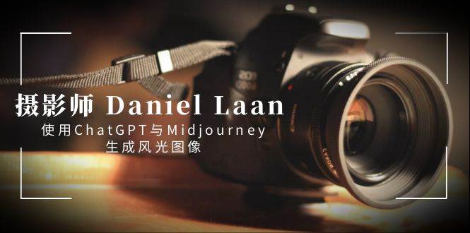 图片[1]-摄影师 Daniel Laan 使用ChatGPT与Midjourney生成风光图像-中英字幕-星璨学社