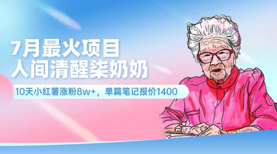 7月最火项目，人间清醒柒奶奶，10天小红薯涨粉8w+，单篇笔记报价1400.-星璨学社