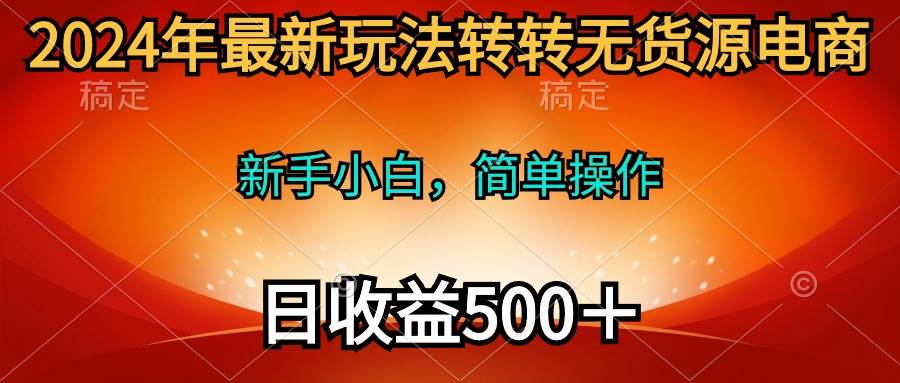 2024年最新玩法转转无货源电商，新手小白 简单操作，长期稳定 日收入500＋-星璨学社