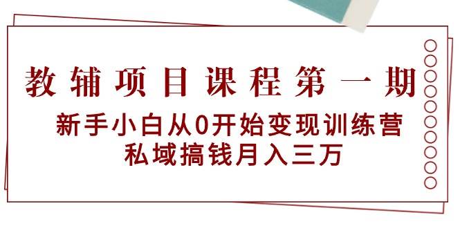教辅项目课程第一期：新手小白从0开始变现训练营  私域搞钱月入三万-星璨学社
