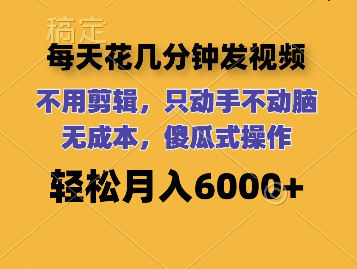每天花几分钟发视频 无需剪辑 动手不动脑 无成本 傻瓜式操作 轻松月入6…-星璨学社