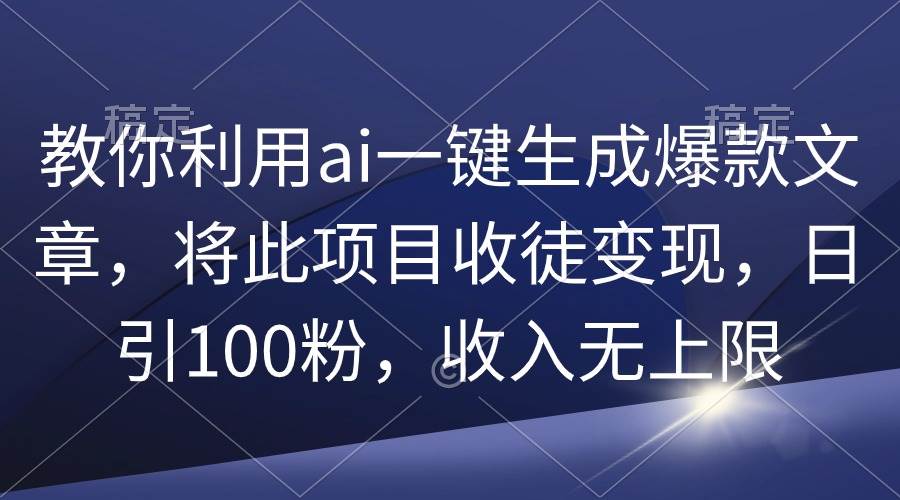 图片[1]-教你利用ai一键生成爆款文章，将此项目收徒变现，日引100粉，收入无上限-星璨学社
