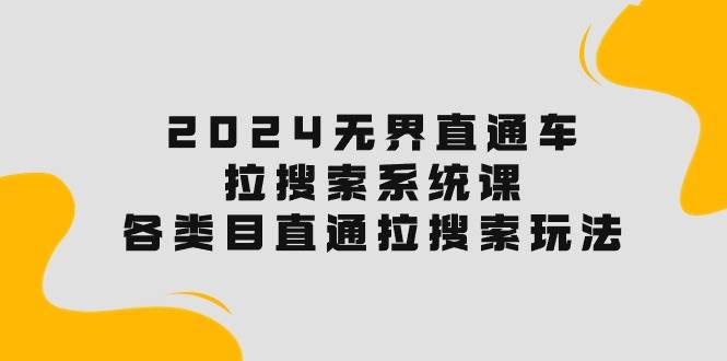 2024无界直通车·拉搜索系统课：各类目直通车 拉搜索玩法！-星璨学社