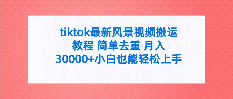 tiktok最新风景视频搬运教程 简单去重 月入30000+附全套工具-星璨学社