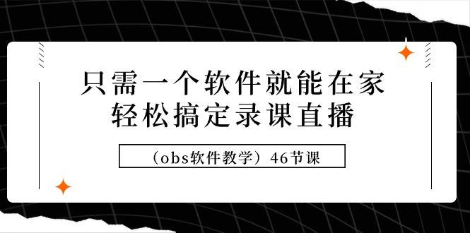 只需一个软件就能在家轻松搞定录课直播（obs软件教学）46节课-星璨学社