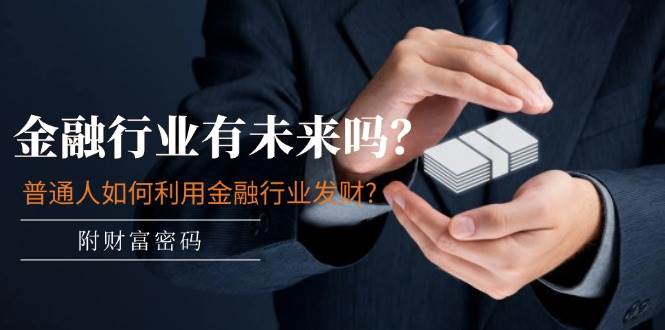图片[1]-某付费文章：金融行业有未来吗？普通人如何利用金融行业发财?(附财富密码)-星璨学社