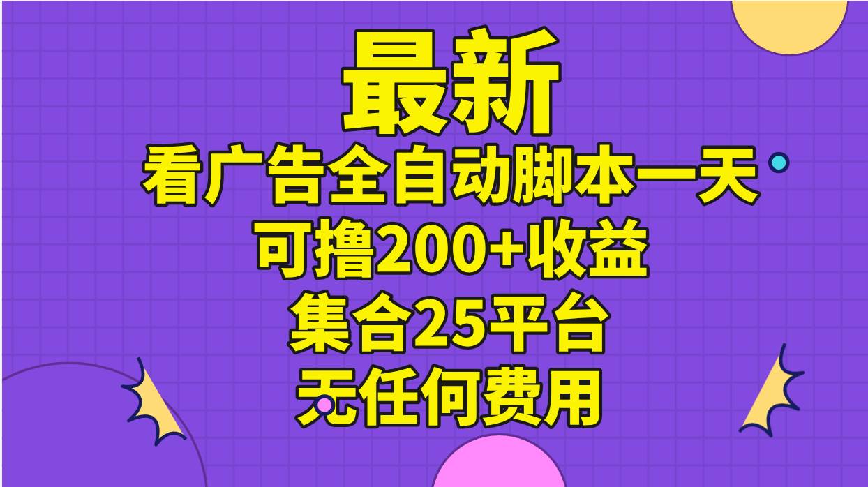 最新看广告全自动脚本一天可撸200+收益 。集合25平台 ，无任何费用-星璨学社
